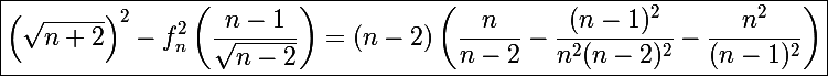 \Large\boxed{\left(\sqrt{n+2}\right)^2-f_n^2\left(\frac{n-1}{\sqrt{n-2}}\right)=(n-2)\left(\frac{n}{n-2}-\frac{(n-1)^2}{n^2(n-2)^2}-\frac{n^2}{(n-1)^2}\right)}